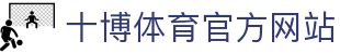 十博体育官方平台-尽享全球顶级赛事-畅玩多样体育投注